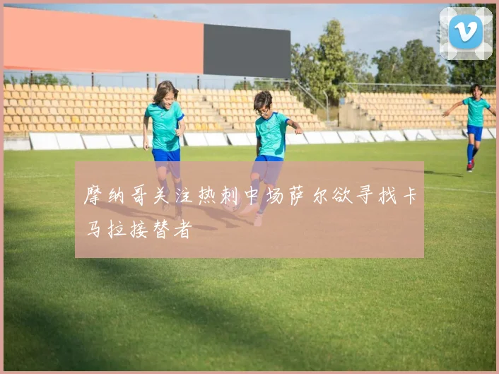 摩纳哥关注热刺中场萨尔欲寻找卡马拉接替者