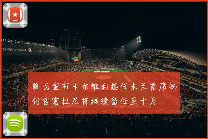 隆戈宣布卡尔维利接任米兰首席执行官富拉尼将继续留任至十月