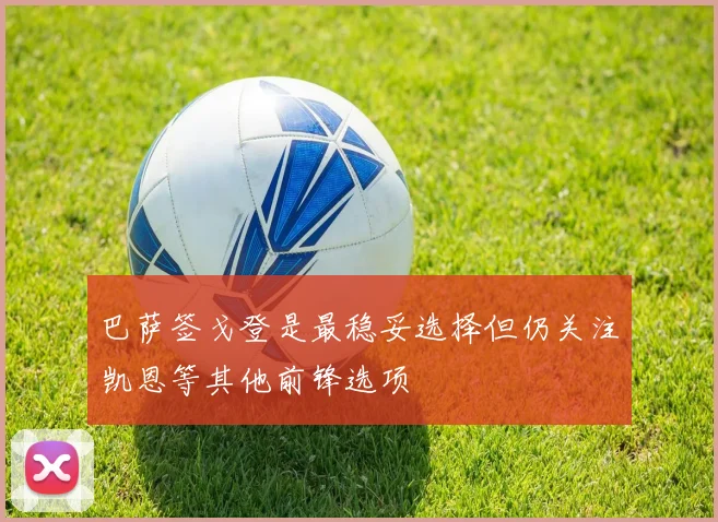 巴萨签戈登是最稳妥选择但仍关注凯恩等其他前锋选项