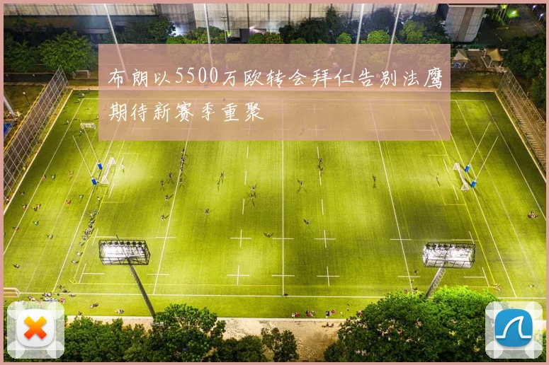 布朗以5500万欧转会拜仁告别法鹰期待新赛季重聚