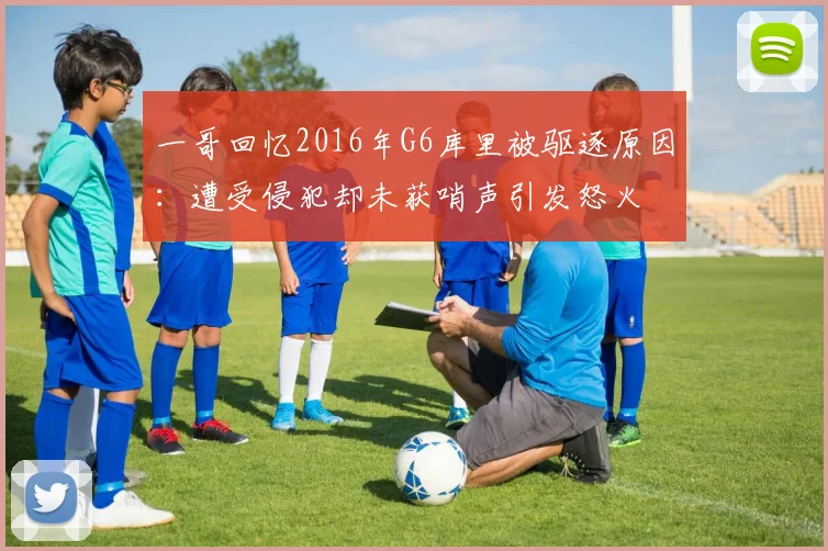 一哥回忆2016年G6库里被驱逐原因：遭受侵犯却未获哨声引发怒火