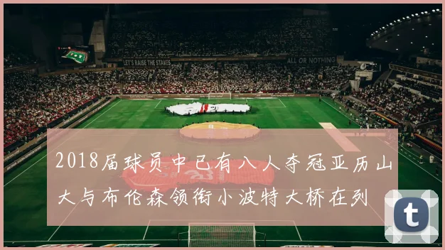 2018届球员中已有八人夺冠亚历山大与布伦森领衔小波特大桥在列
